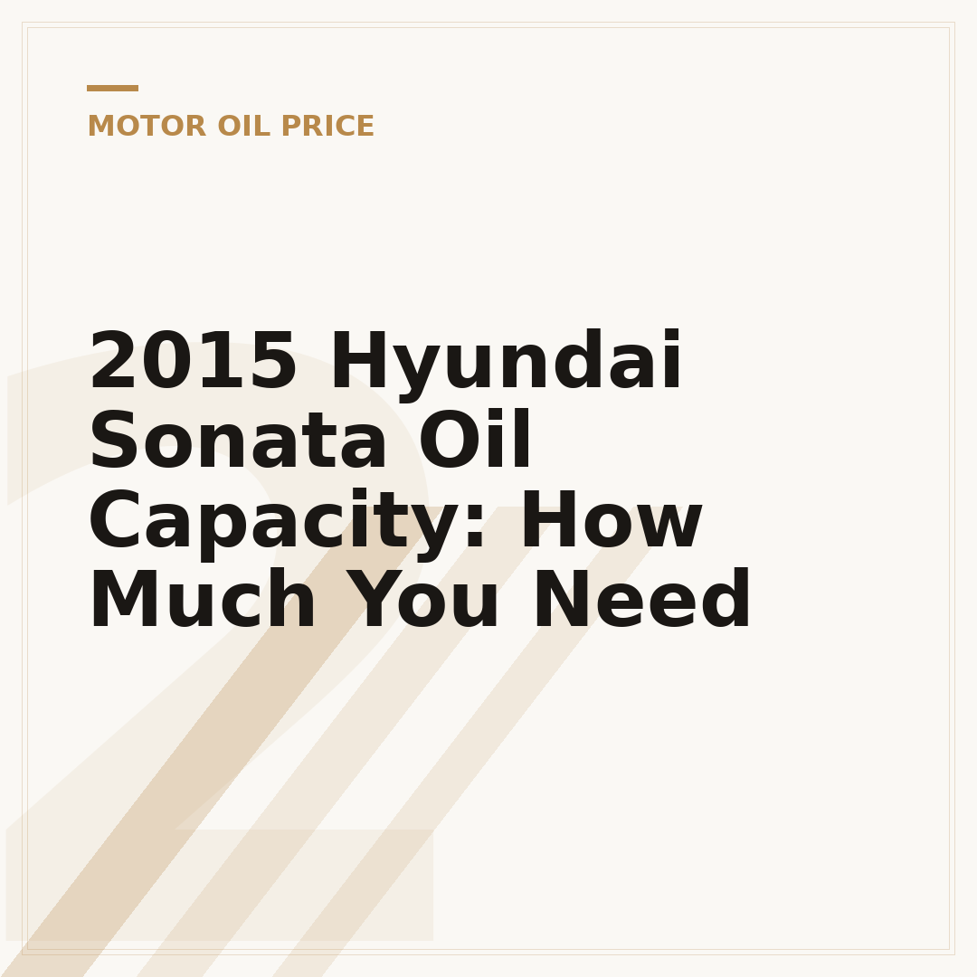 2015 Hyundai Sonata Oil Capacity: How Much You Need