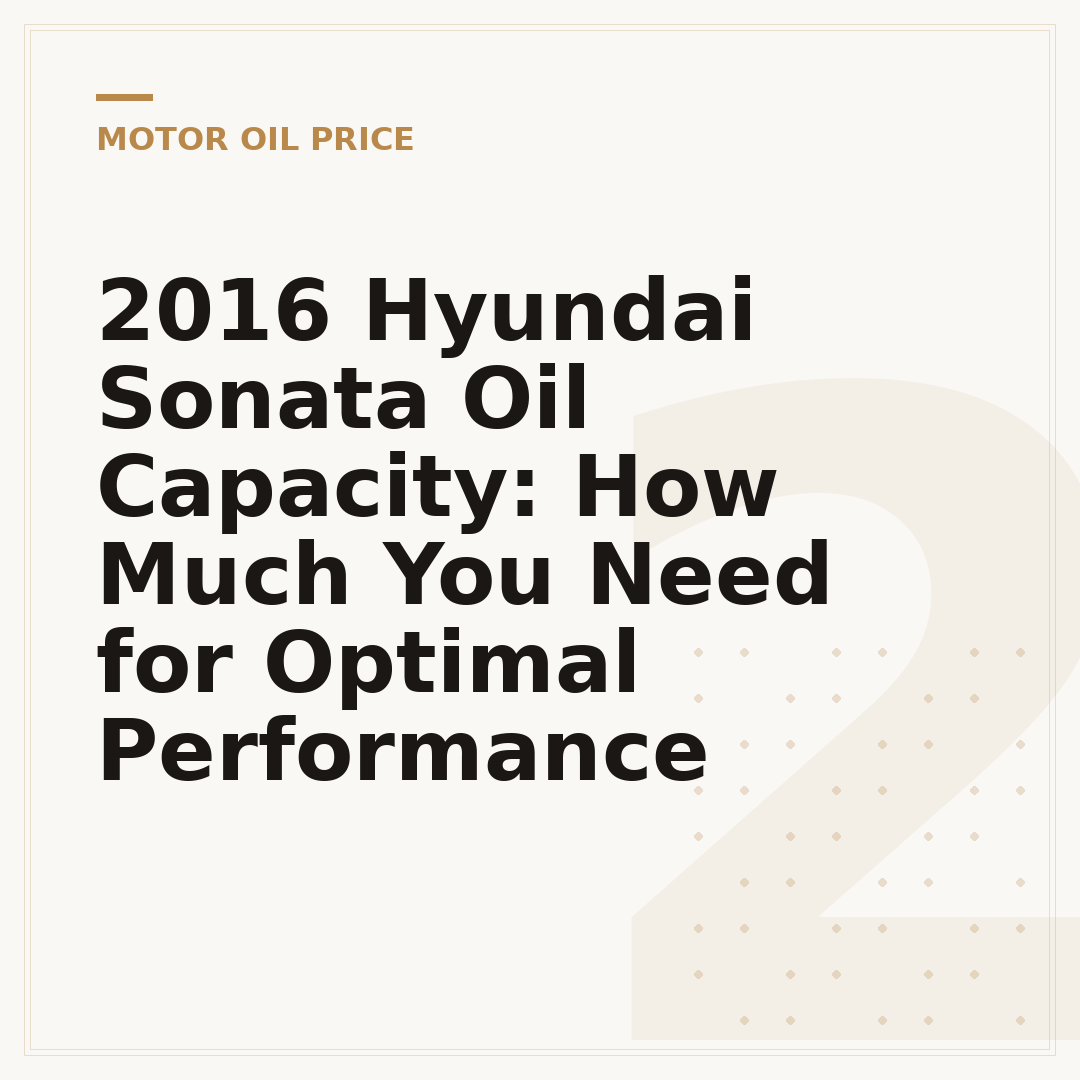 2016 Hyundai Sonata Oil Capacity: How Much You Need for Optimal Performance