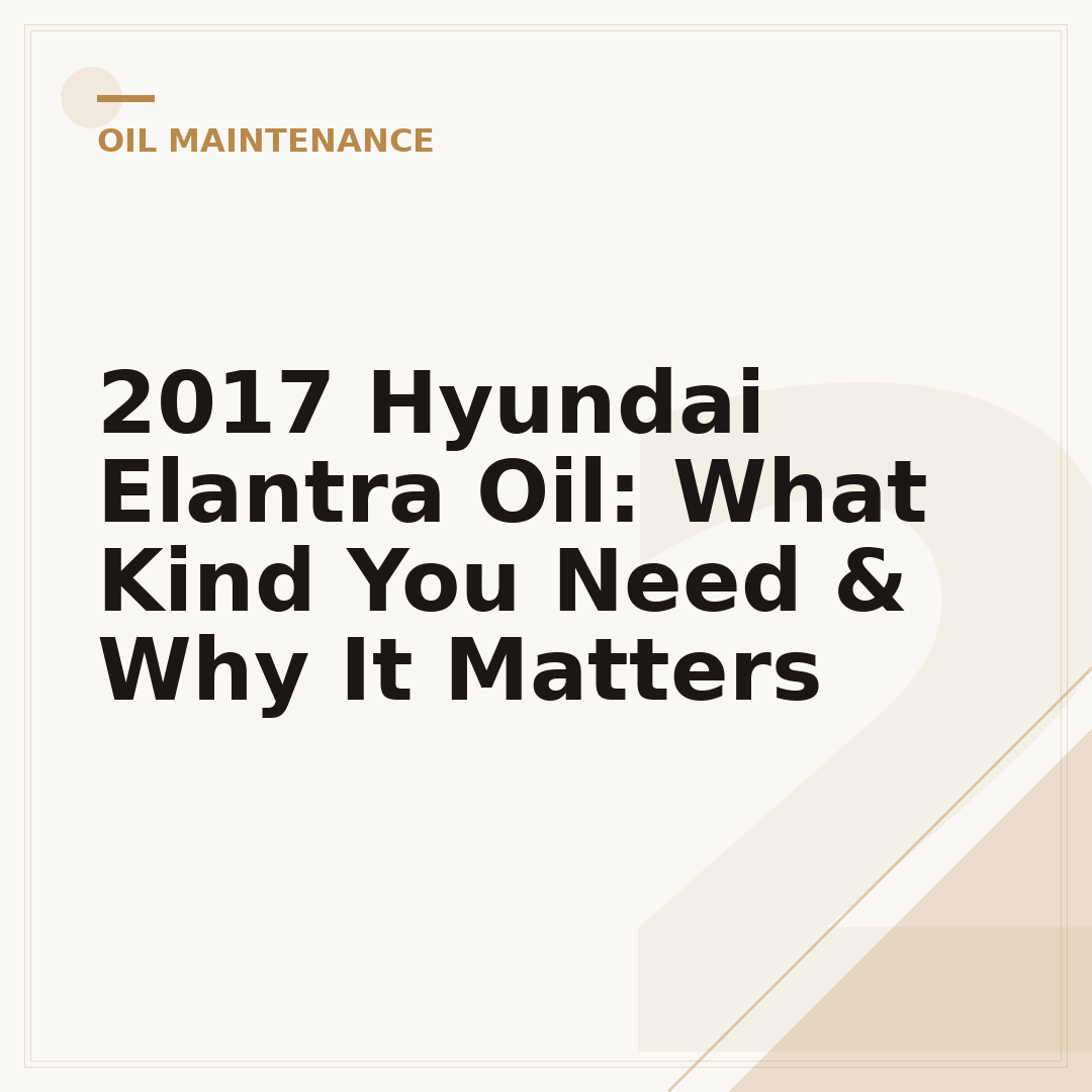 2017 Hyundai Elantra Oil: What Kind You Need & Why It Matters