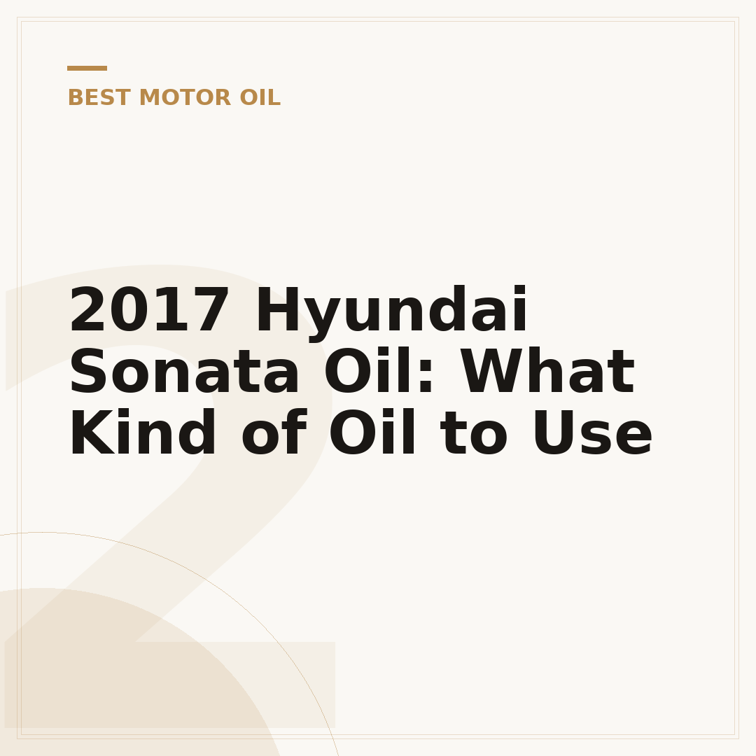 2017 Hyundai Sonata Oil: What Kind of Oil to Use