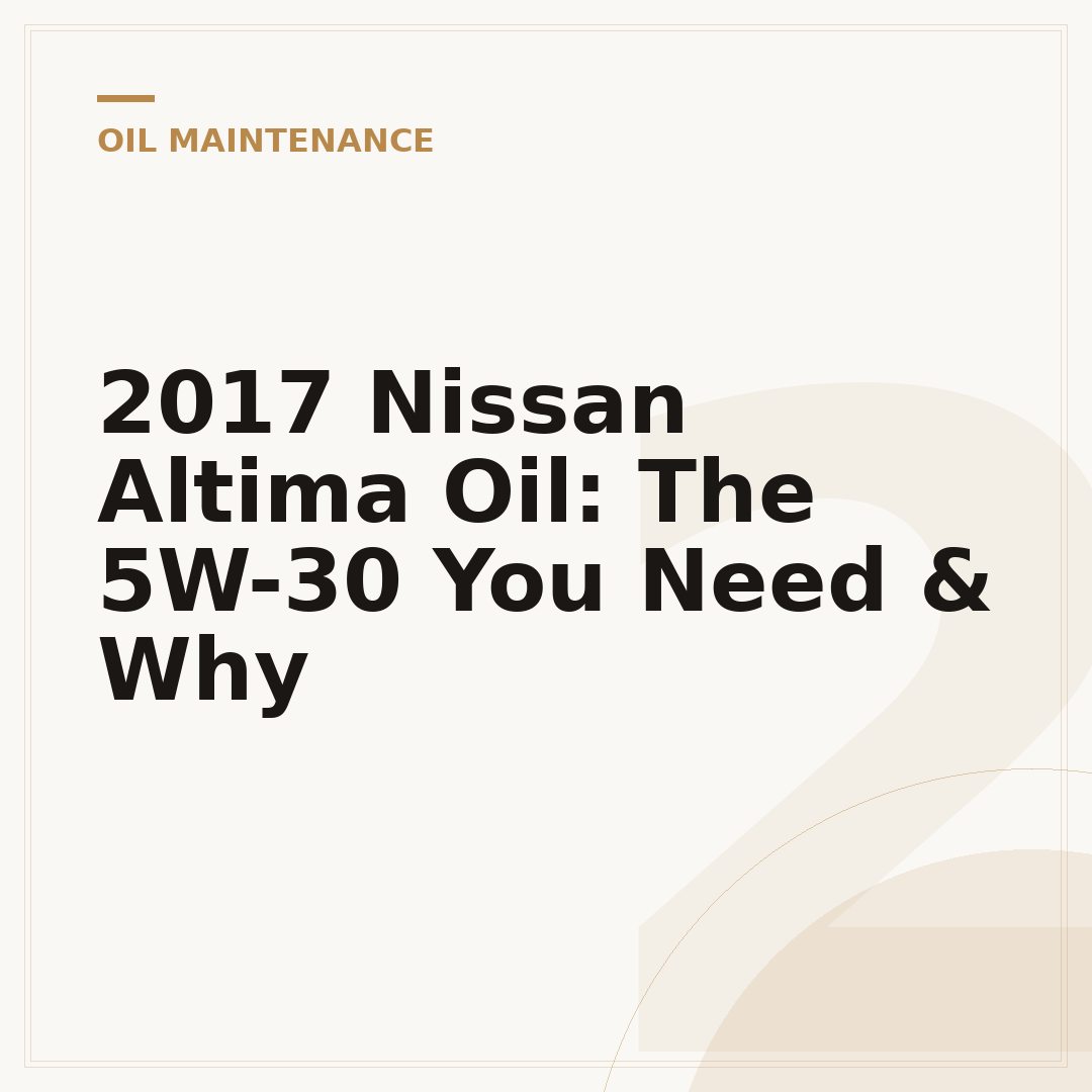 2017 Nissan Altima Oil: The 5W-30 You Need & Why