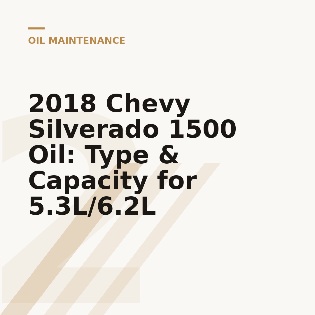 2018 Chevy Silverado 1500 Oil: Type & Capacity for 5.3L/6.2L