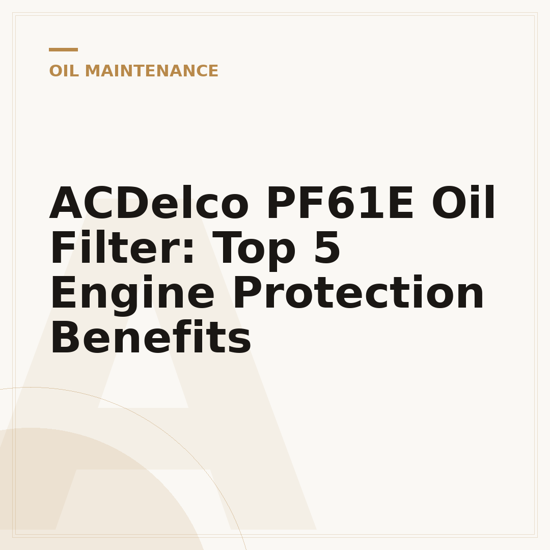 ACDelco PF61E Oil Filter: Top 5 Engine Protection Benefits