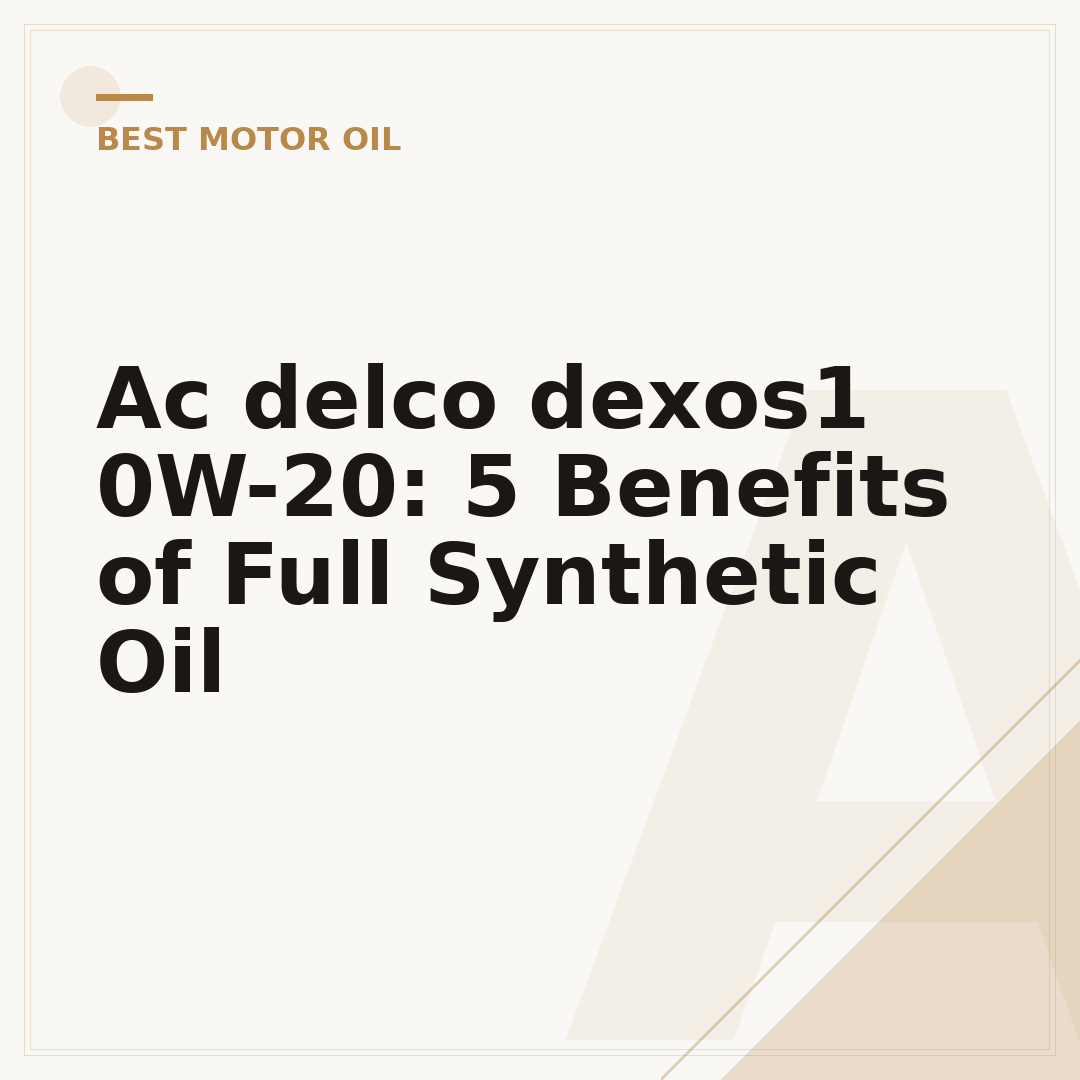 Ac delco dexos1 0W-20: 5 Benefits of Full Synthetic Oil