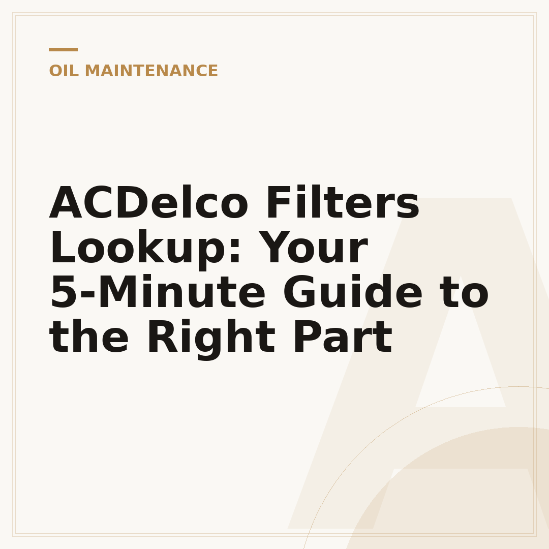 ACDelco Filters Lookup: Your 5-Minute Guide to the Right Part