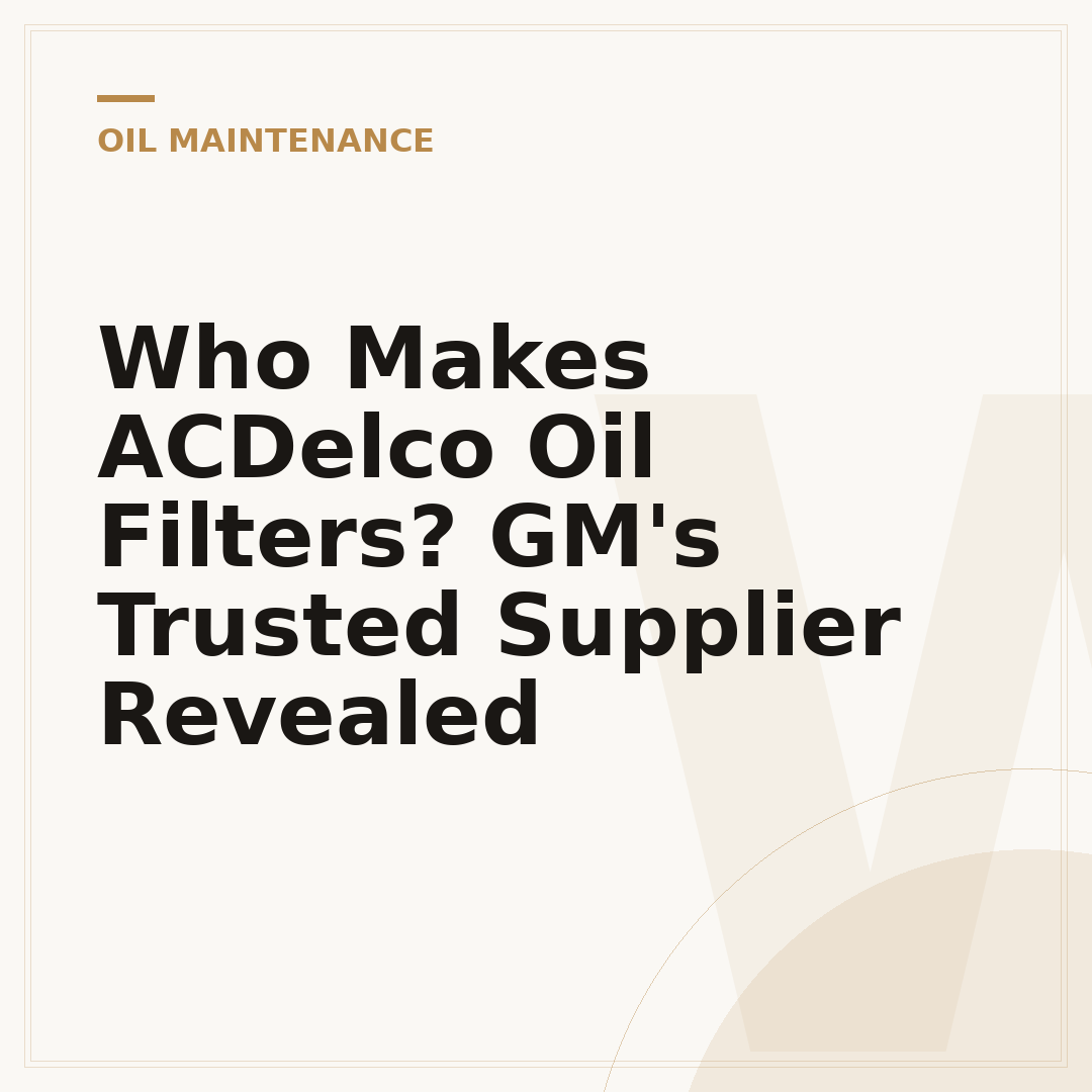Who Makes ACDelco Oil Filters? GM's Trusted Supplier Revealed