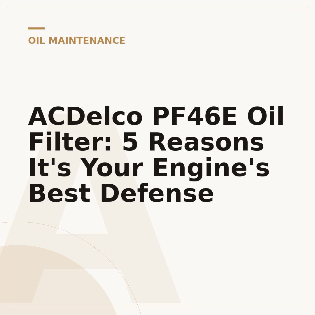 ACDelco PF46E Oil Filter: 5 Reasons It's Your Engine's Best Defense