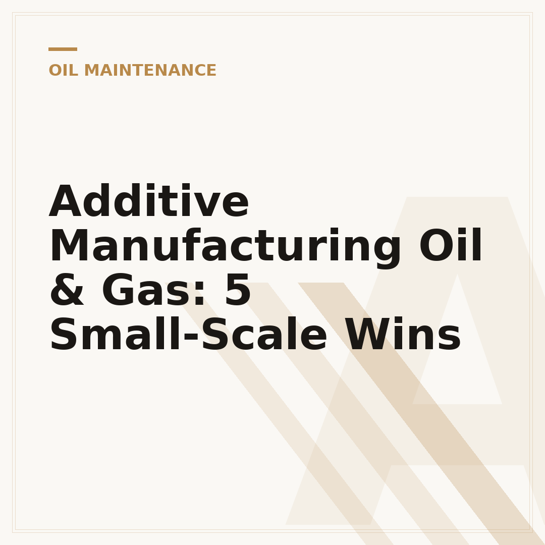 Additive Manufacturing Oil & Gas: 5 Small-Scale Wins