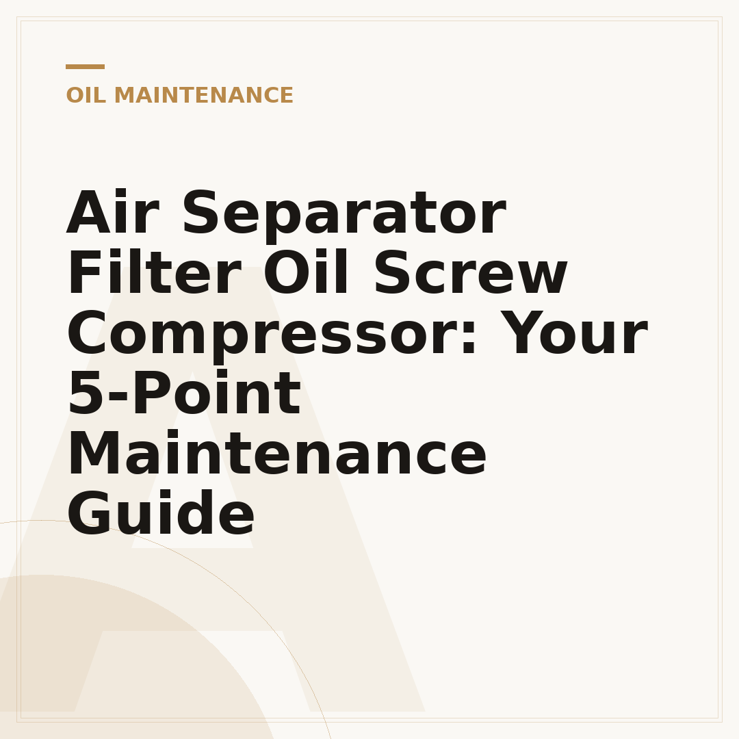 Air Separator Filter Oil Screw Compressor: Your 5-Point Maintenance Guide