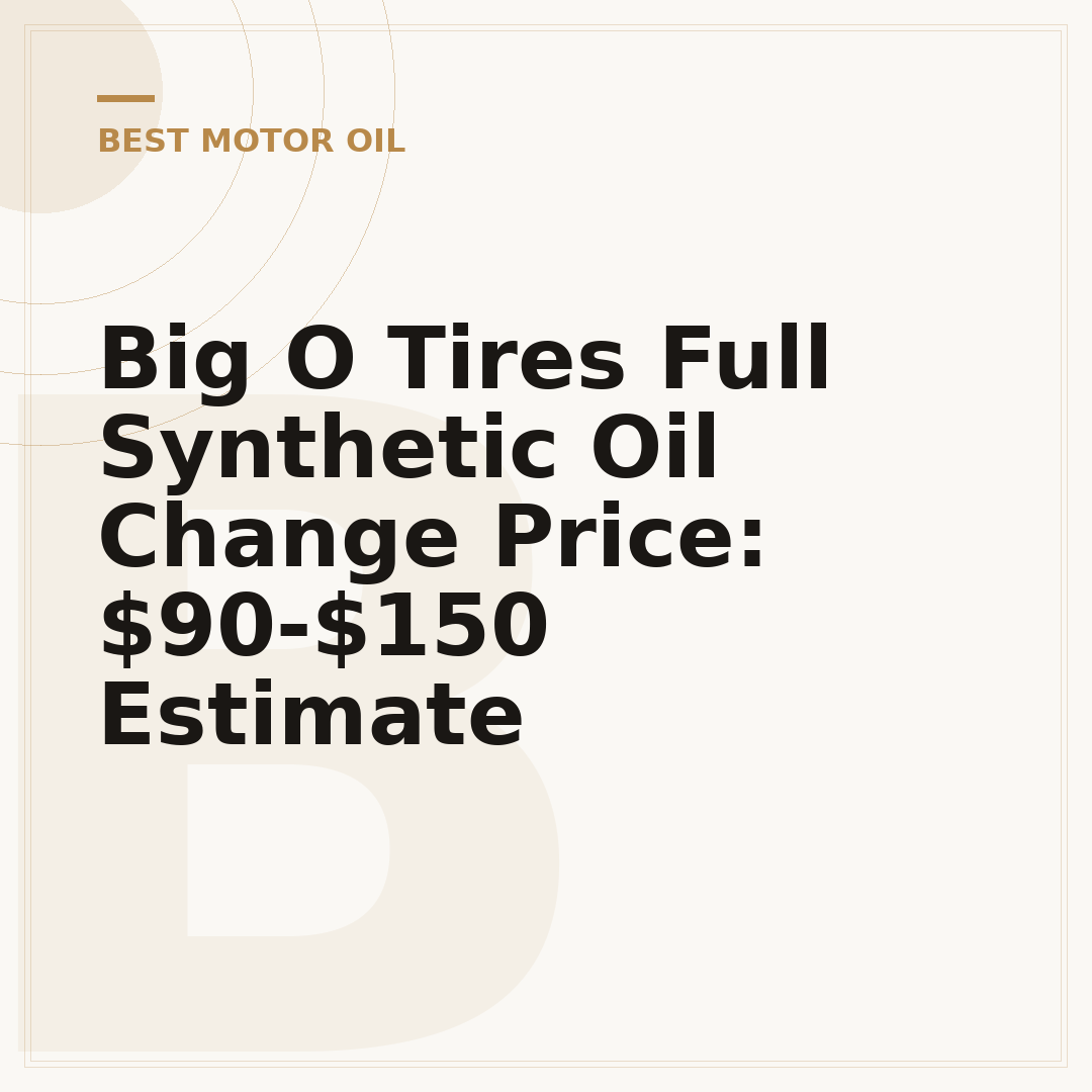 Big O Tires Full Synthetic Oil Change Price: $90-$150 Estimate