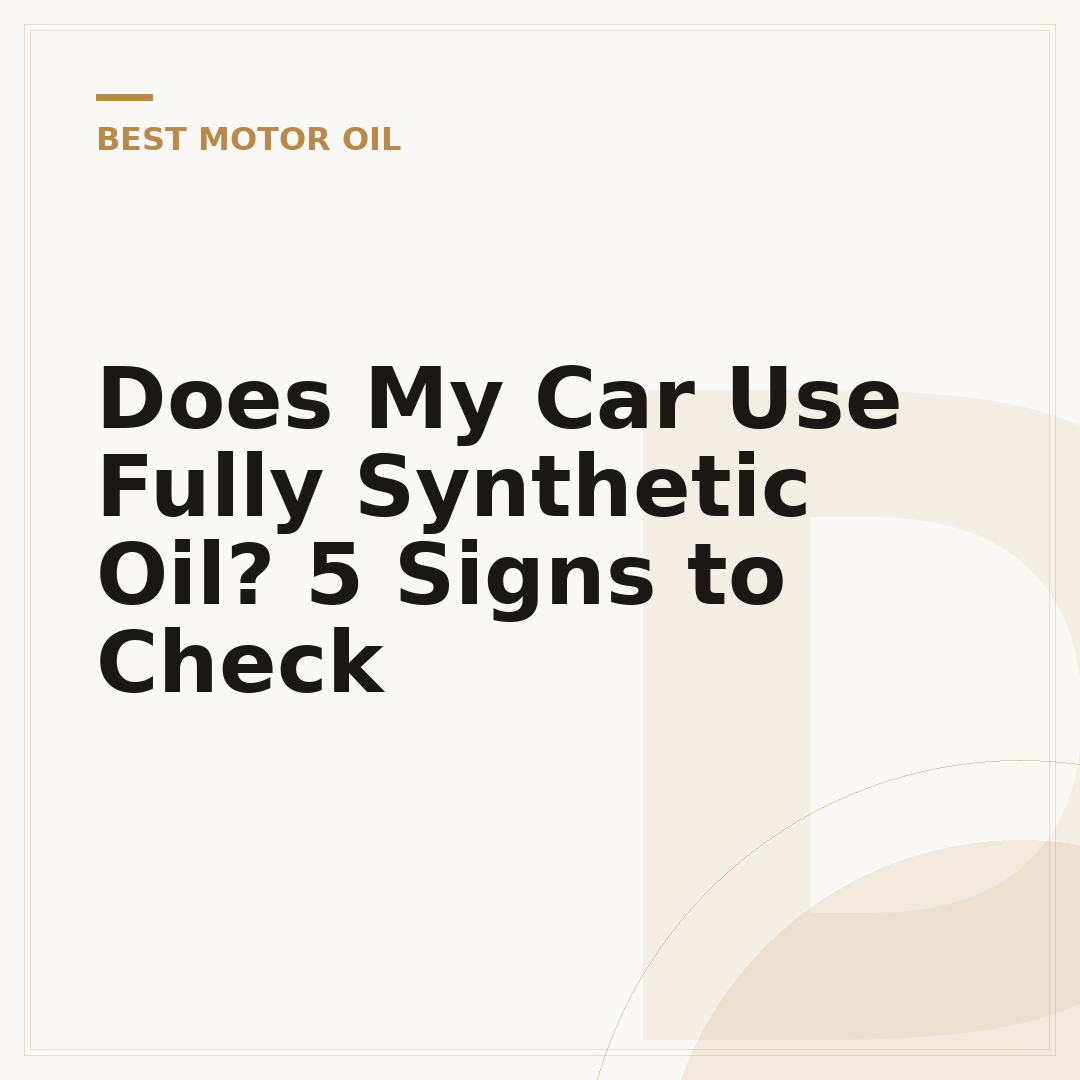 Does My Car Use Fully Synthetic Oil? 5 Signs to Check