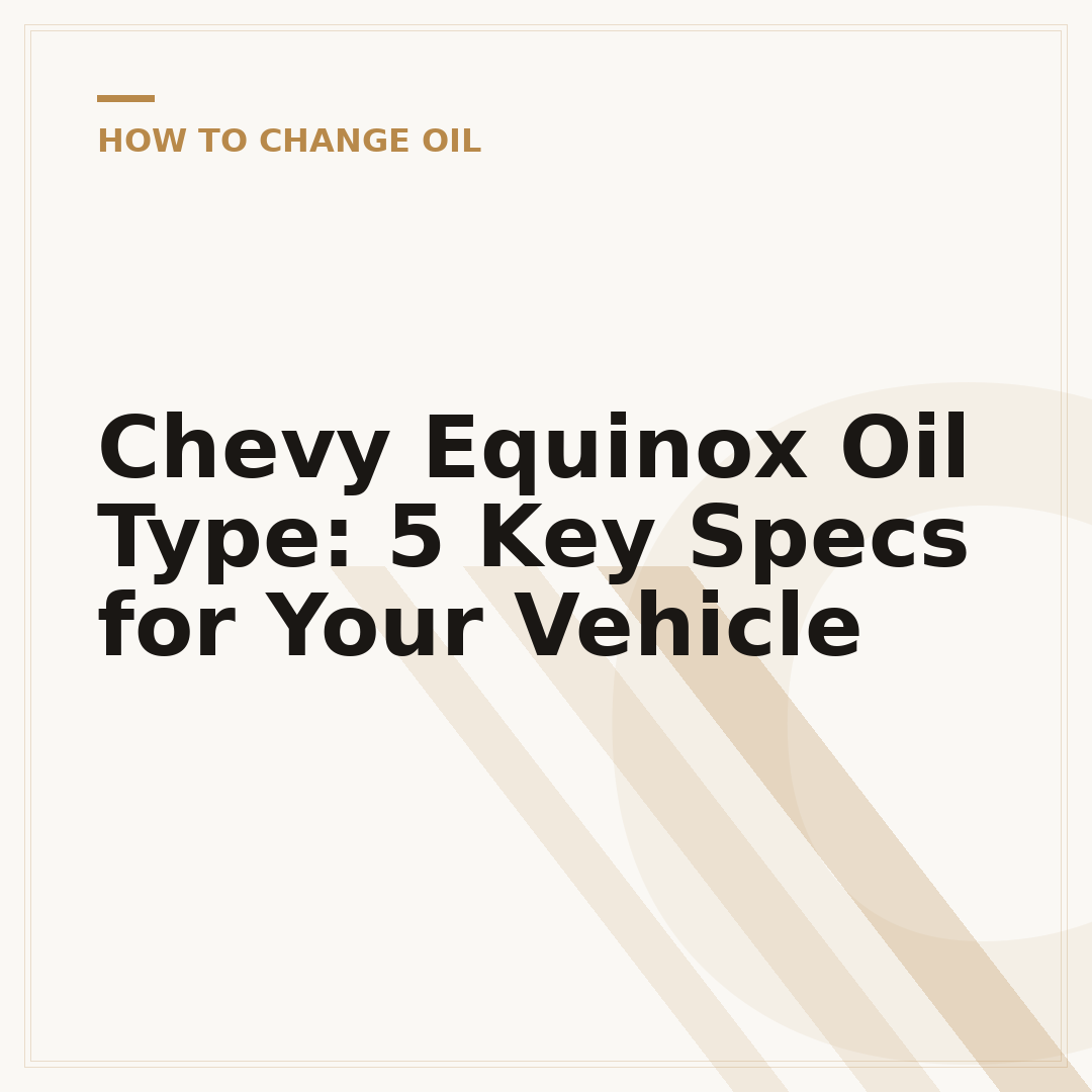 Chevy Equinox Oil Type: 5 Key Specs for Your Vehicle