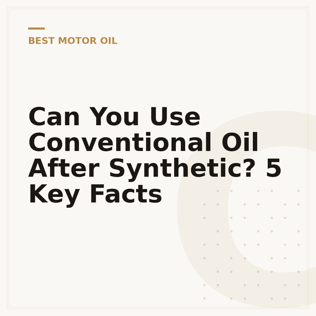 Can You Use Conventional Oil After Synthetic? 5 Key Facts