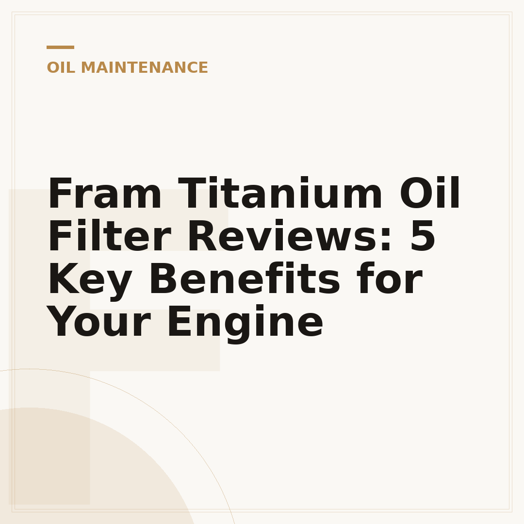 Fram Titanium Oil Filter Reviews: 5 Key Benefits for Your Engine