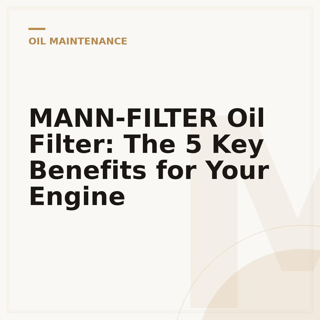 MANN-FILTER Oil Filter: The 5 Key Benefits for Your Engine