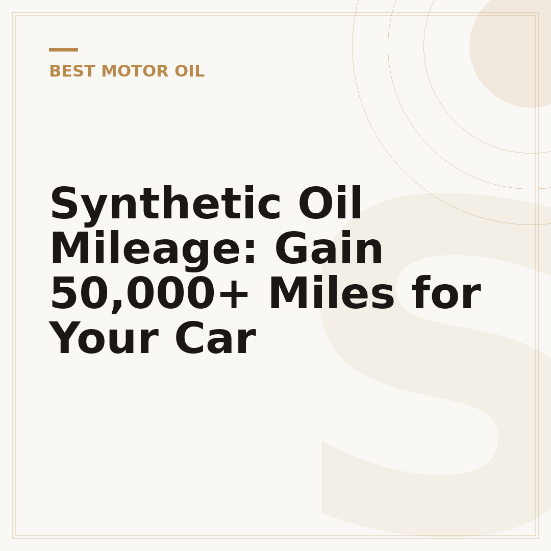 Synthetic Oil Mileage: Gain 50,000+ Miles for Your Car