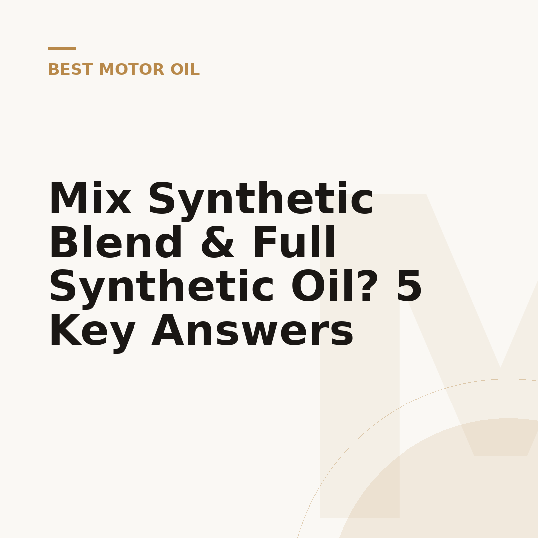 Mix Synthetic Blend & Full Synthetic Oil? 5 Key Answers