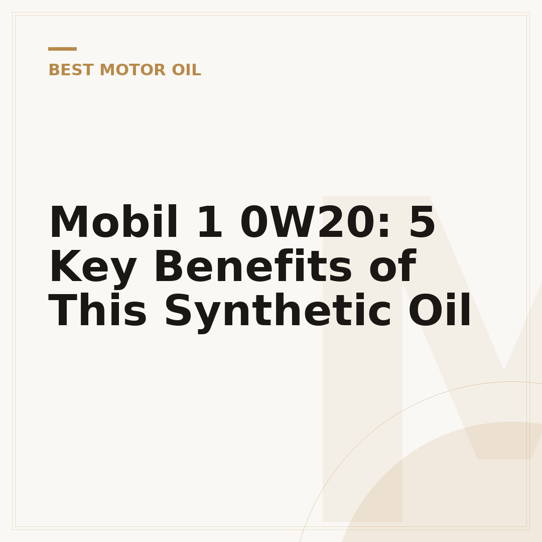 Mobil 1 0W20: 5 Key Benefits of This Synthetic Oil