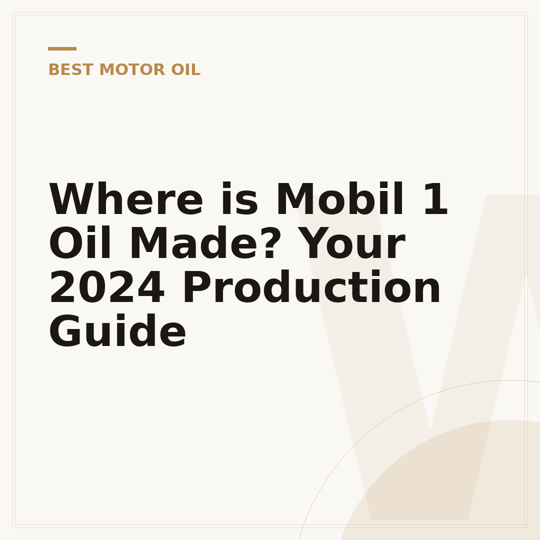 Where is Mobil 1 Oil Made? Your 2024 Production Guide