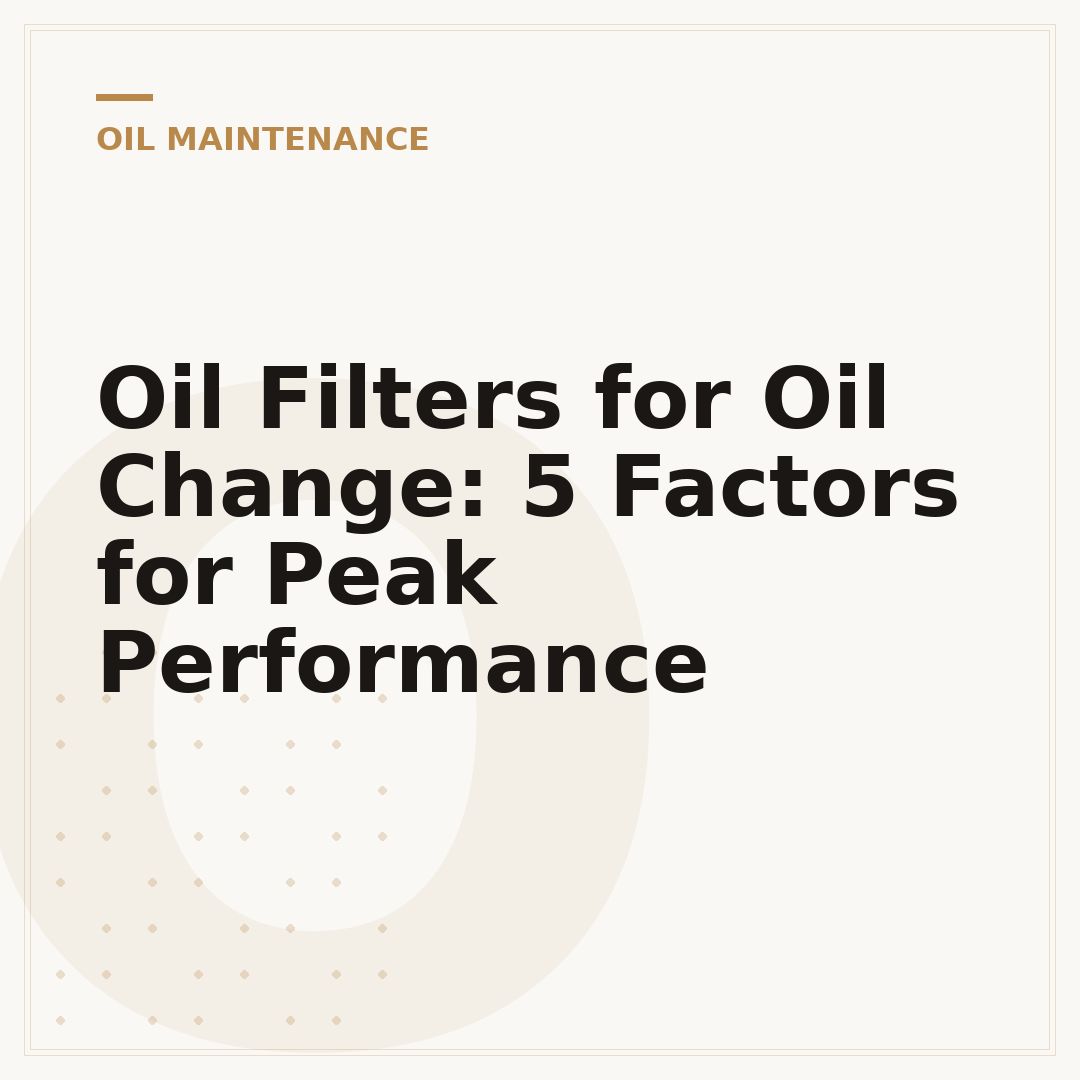Oil Filters for Oil Change: 5 Factors for Peak Performance