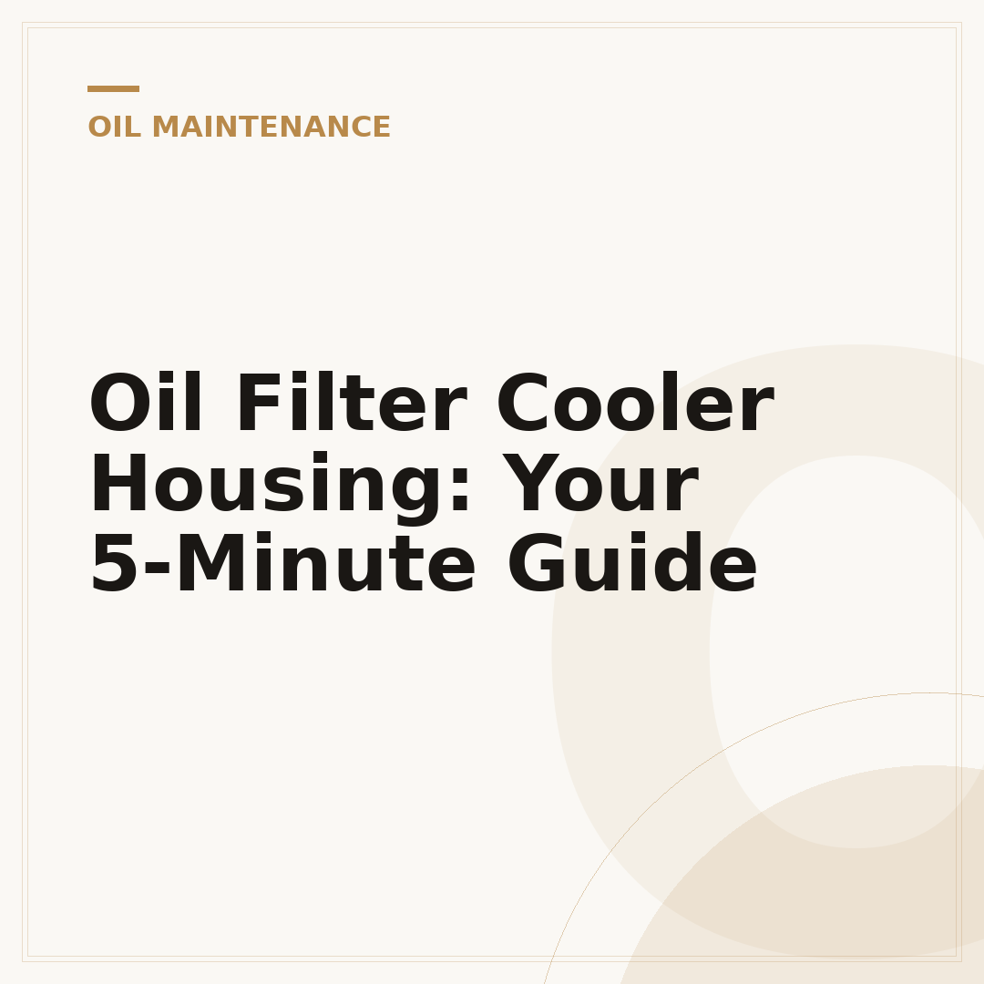 Oil Filter Cooler Housing: Your 5-Minute Guide