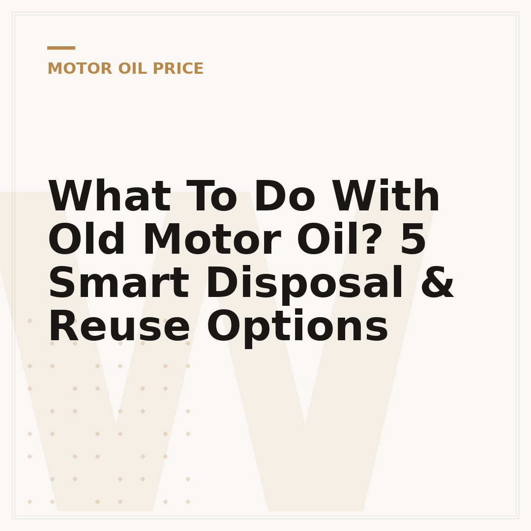 What To Do With Old Motor Oil? 5 Smart Disposal & Reuse Options