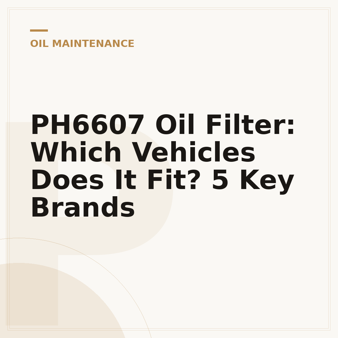 PH6607 Oil Filter: Which Vehicles Does It Fit? 5 Key Brands