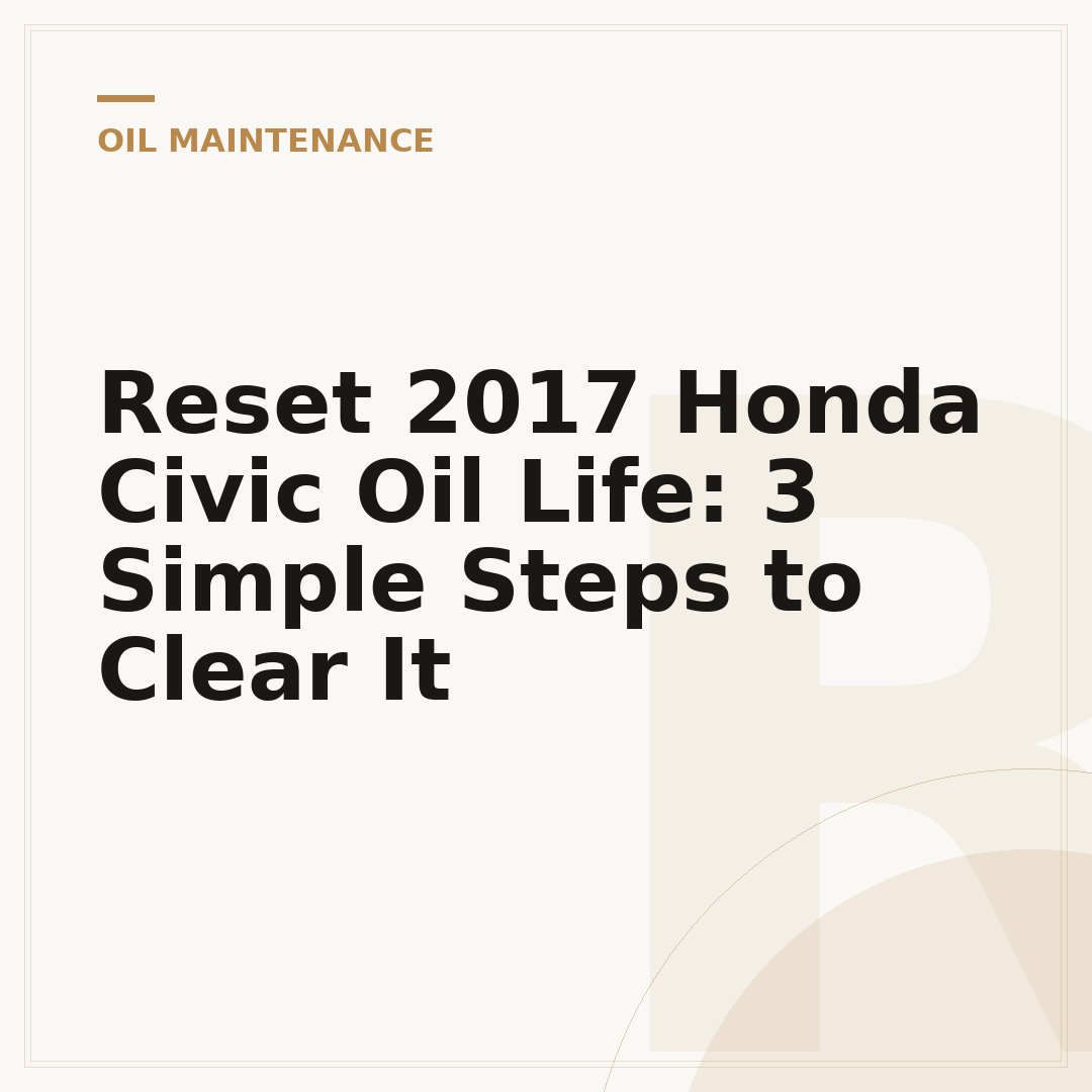 Reset 2017 Honda Civic Oil Life: 3 Simple Steps to Clear It