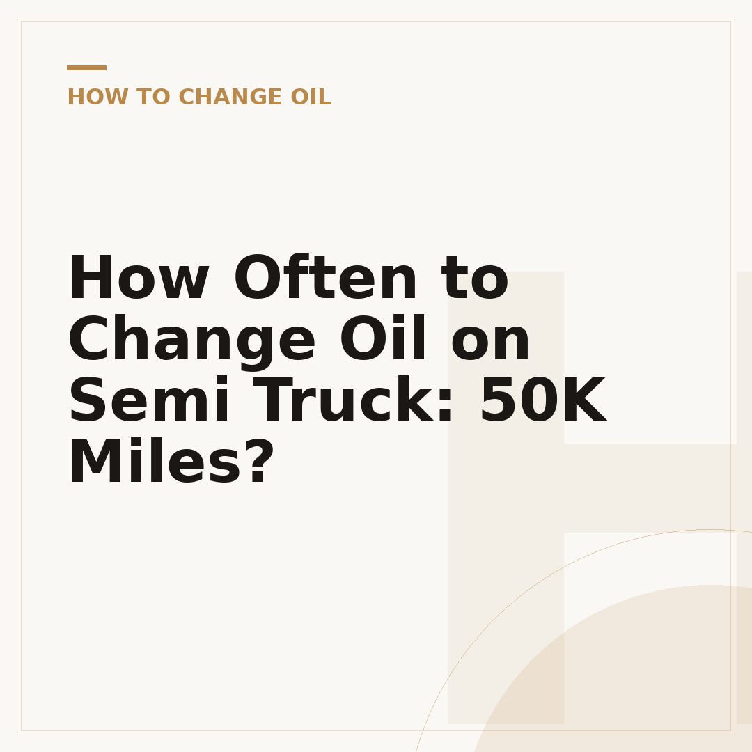 How Often to Change Oil on Semi Truck: 50K Miles?
