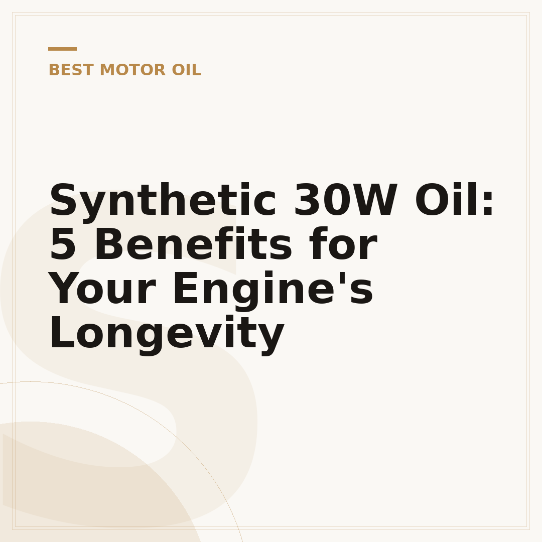 Synthetic 30W Oil: 5 Benefits for Your Engine's Longevity