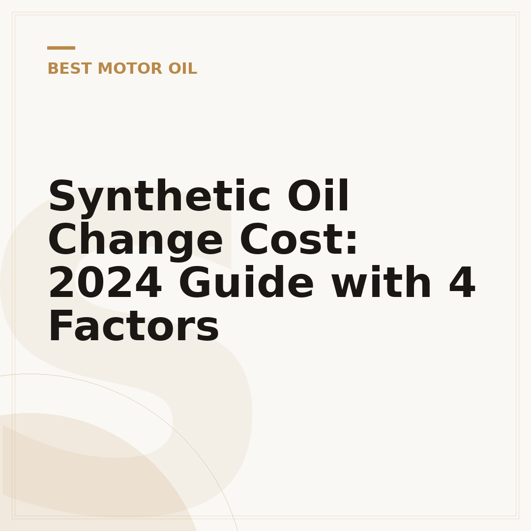 Synthetic Oil Change Cost: 2024 Guide with 4 Factors