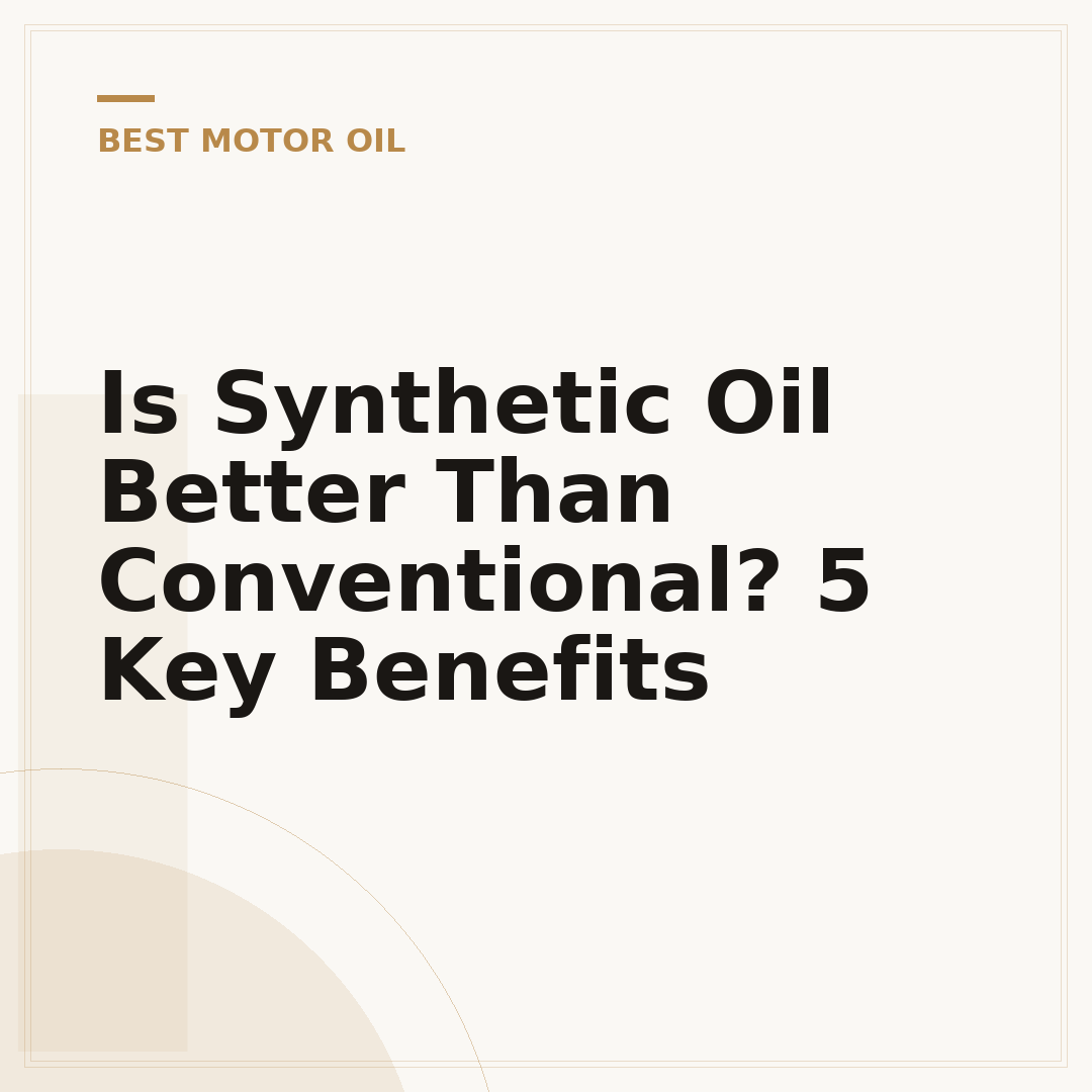 Is Synthetic Oil Better Than Conventional? 5 Key Benefits