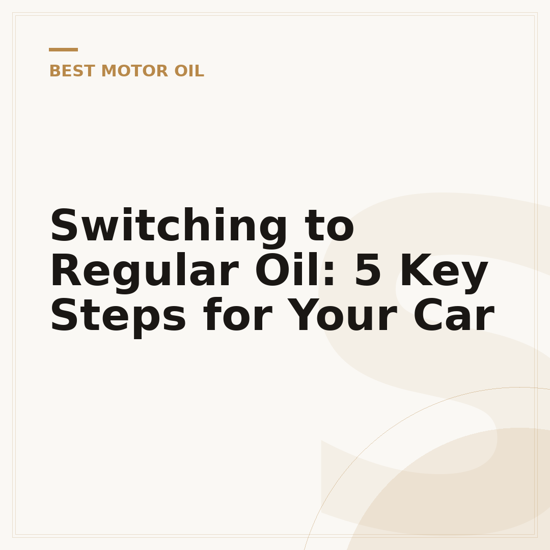 Switching to Regular Oil: 5 Key Steps for Your Car