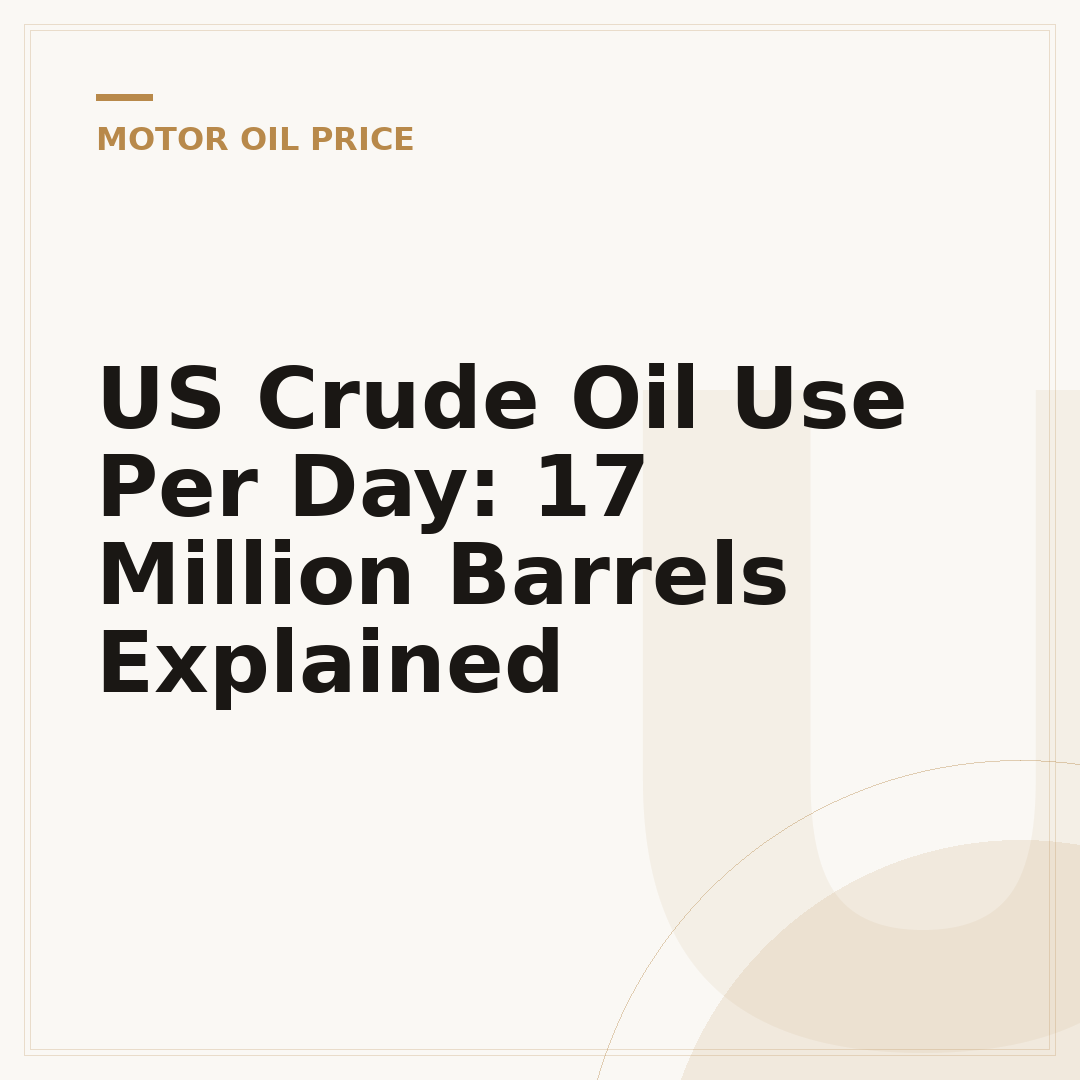 US Crude Oil Use Per Day: 17 Million Barrels Explained