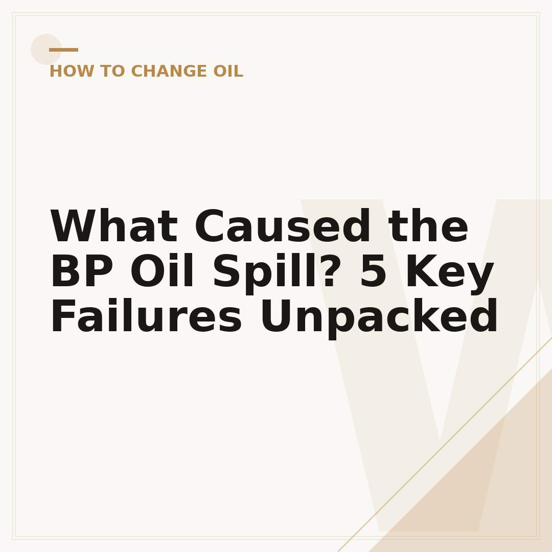 What Caused the BP Oil Spill? 5 Key Failures Unpacked