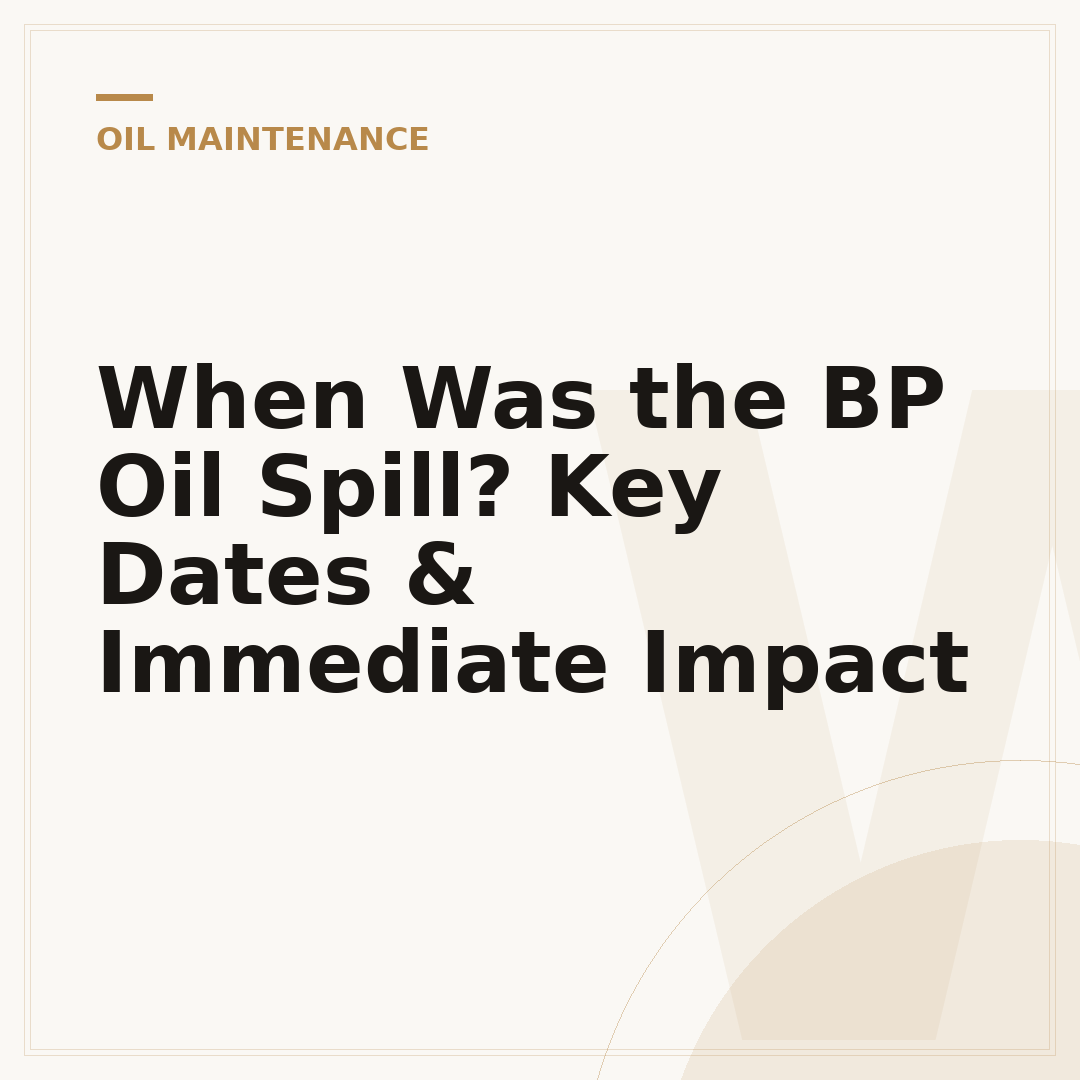 When Was the BP Oil Spill? Key Dates & Immediate Impact