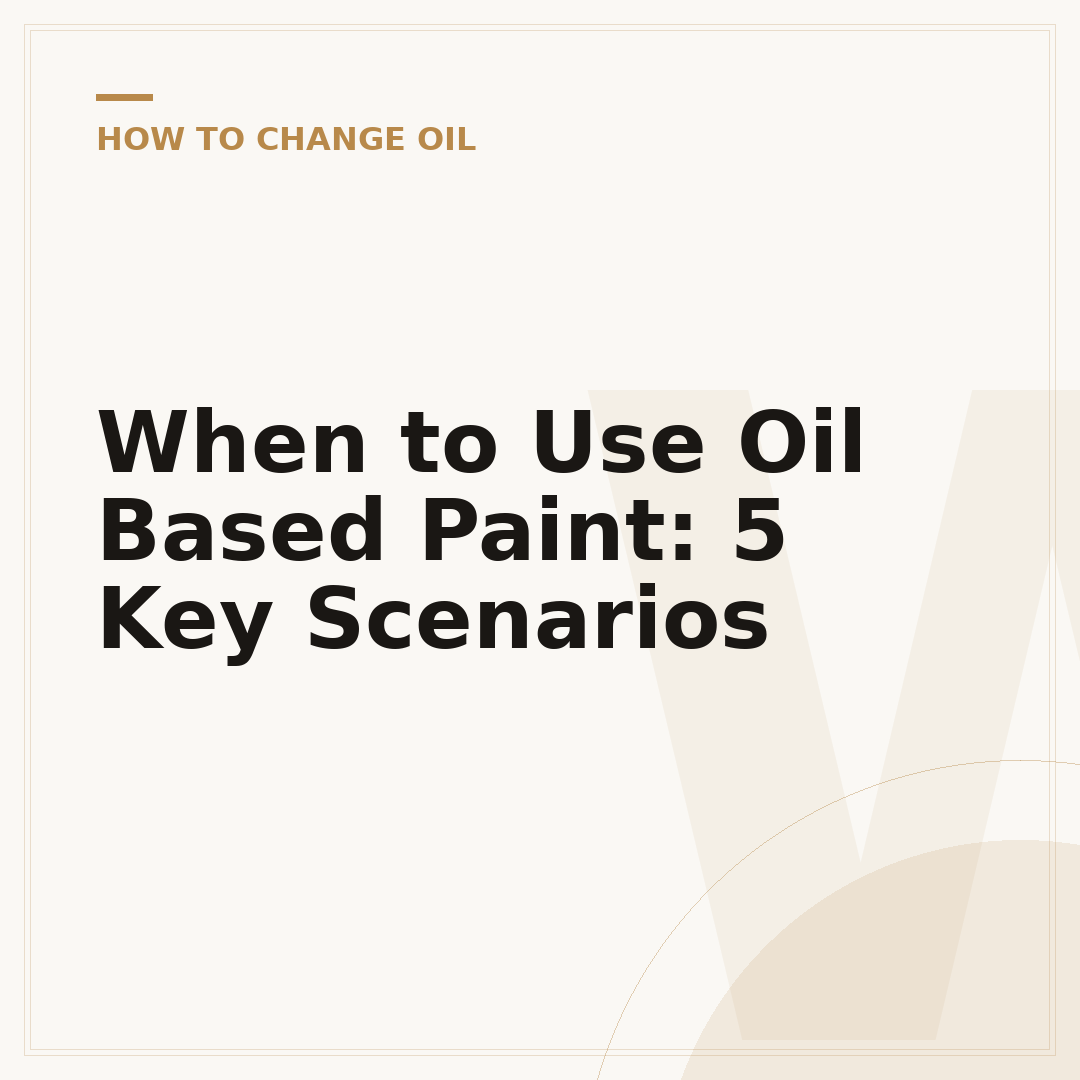 When to Use Oil Based Paint: 5 Key Scenarios