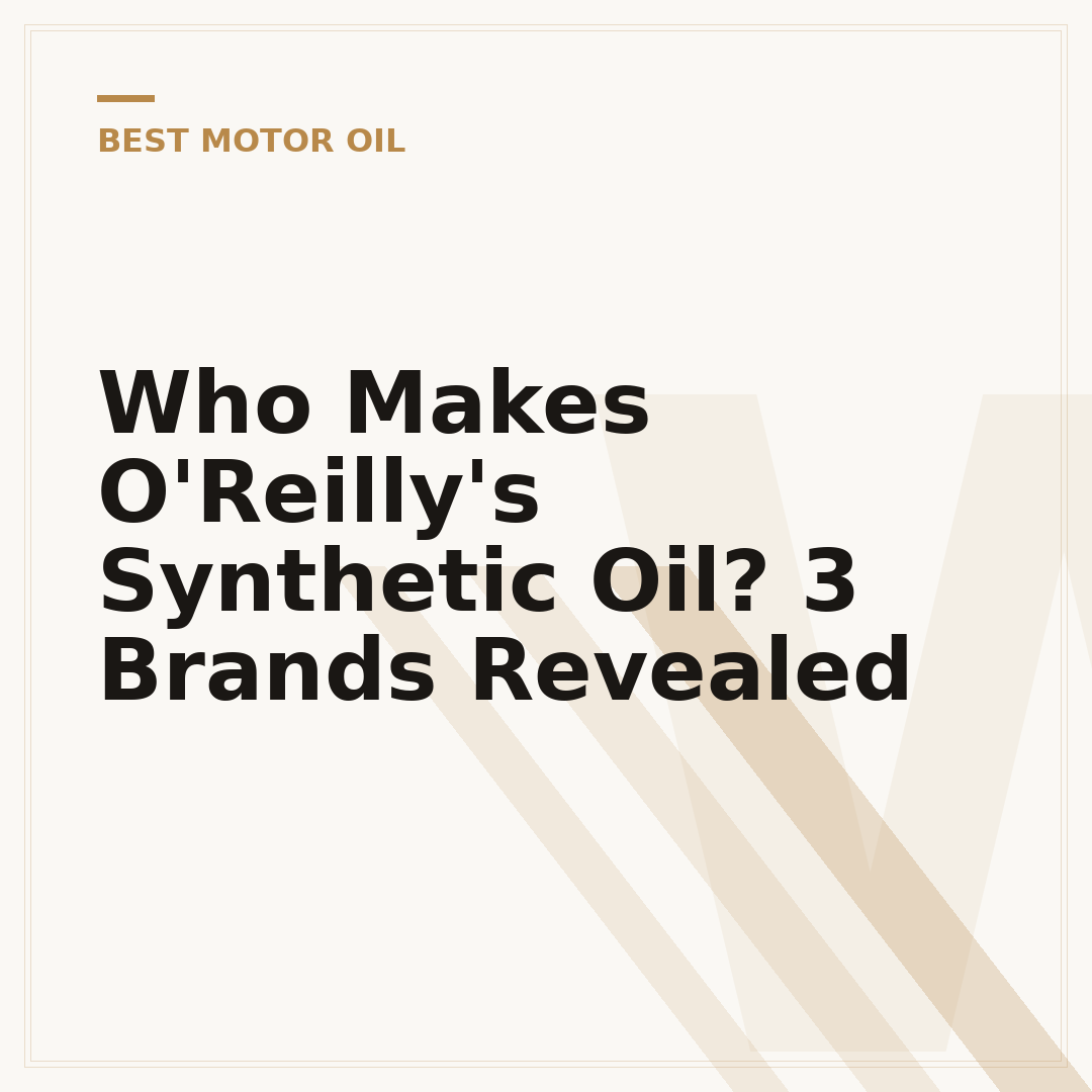 Who Makes O'Reilly's Synthetic Oil? 3 Brands Revealed