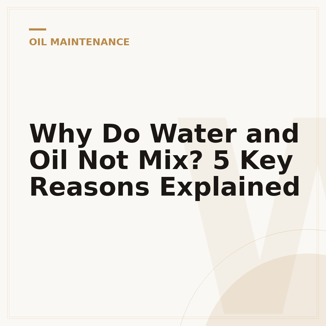 Why Do Water and Oil Not Mix? 5 Key Reasons Explained